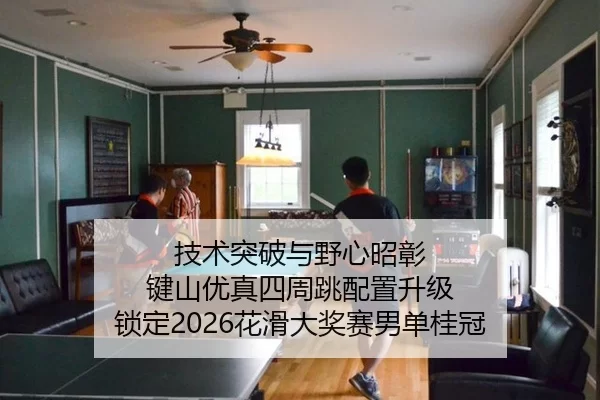技术突破与野心昭彰 键山优真四周跳配置升级 锁定2026花滑大奖赛男单桂冠